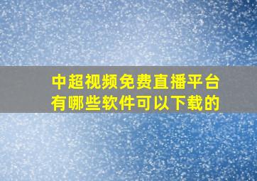 中超视频免费直播平台有哪些软件可以下载的