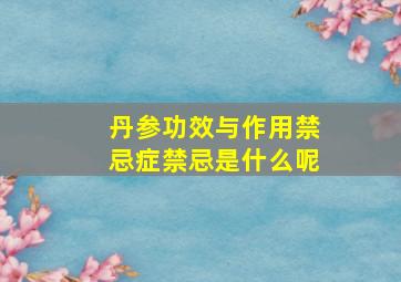 丹参功效与作用禁忌症禁忌是什么呢