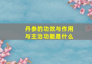 丹参的功效与作用与主治功能是什么