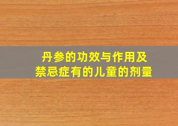 丹参的功效与作用及禁忌症有的儿童的剂量