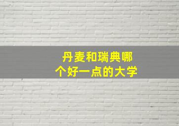 丹麦和瑞典哪个好一点的大学