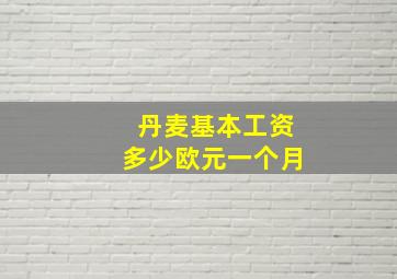 丹麦基本工资多少欧元一个月