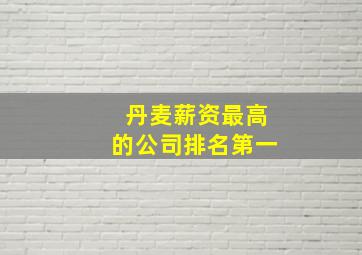 丹麦薪资最高的公司排名第一