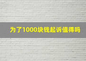 为了1000块钱起诉值得吗