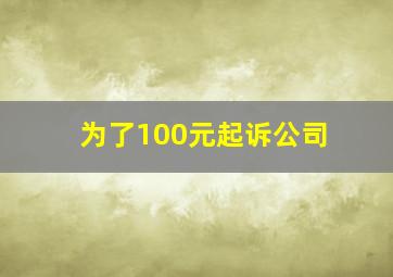 为了100元起诉公司