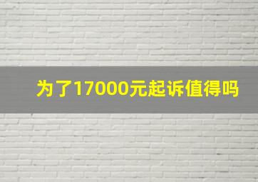 为了17000元起诉值得吗