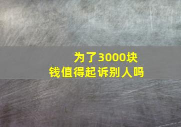 为了3000块钱值得起诉别人吗