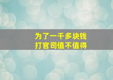 为了一千多块钱打官司值不值得