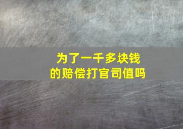 为了一千多块钱的赔偿打官司值吗