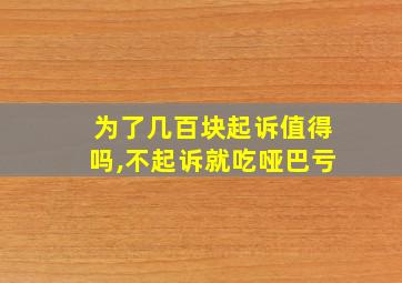 为了几百块起诉值得吗,不起诉就吃哑巴亏