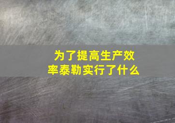 为了提高生产效率泰勒实行了什么