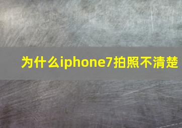 为什么iphone7拍照不清楚