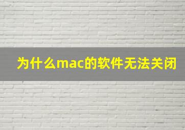 为什么mac的软件无法关闭