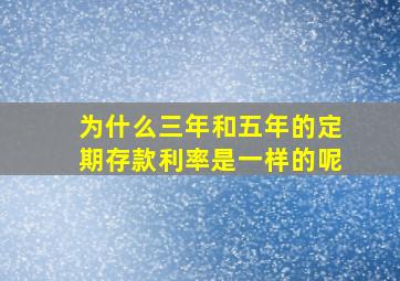 为什么三年和五年的定期存款利率是一样的呢