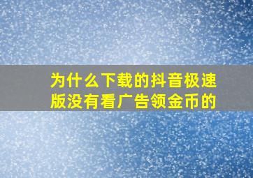 为什么下载的抖音极速版没有看广告领金币的