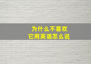 为什么不喜欢它用英语怎么说