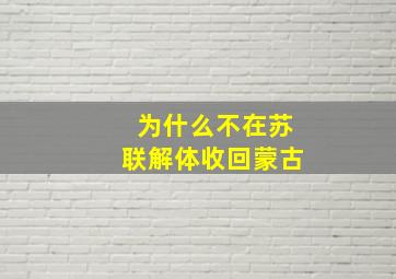 为什么不在苏联解体收回蒙古