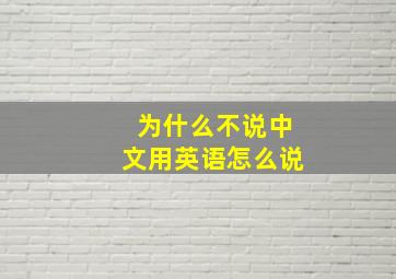 为什么不说中文用英语怎么说