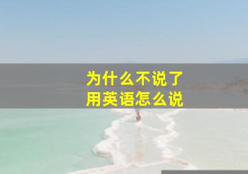 为什么不说了用英语怎么说