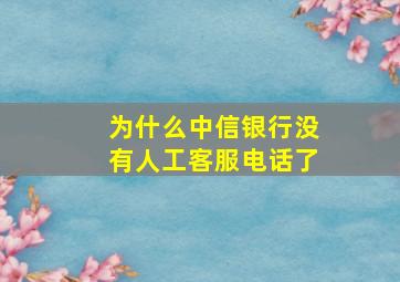 为什么中信银行没有人工客服电话了