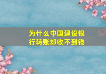 为什么中国建设银行转账却收不到钱