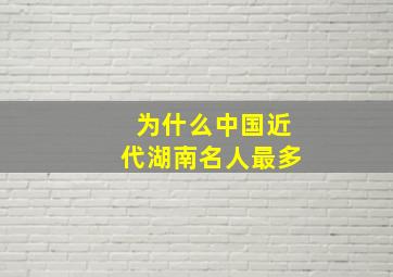 为什么中国近代湖南名人最多