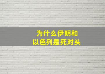 为什么伊朗和以色列是死对头