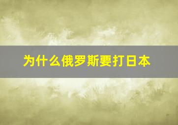 为什么俄罗斯要打日本