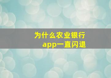 为什么农业银行app一直闪退