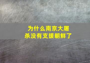 为什么南京大屠杀没有支援朝鲜了