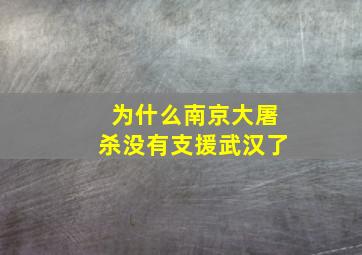 为什么南京大屠杀没有支援武汉了