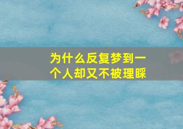 为什么反复梦到一个人却又不被理睬