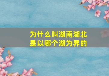 为什么叫湖南湖北是以哪个湖为界的