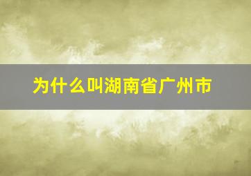 为什么叫湖南省广州市