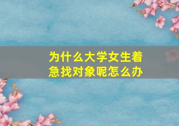 为什么大学女生着急找对象呢怎么办