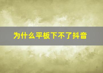 为什么平板下不了抖音