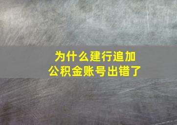 为什么建行追加公积金账号出错了