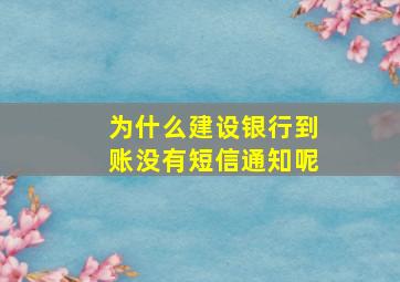 为什么建设银行到账没有短信通知呢