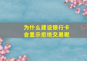 为什么建设银行卡会显示拒绝交易呢