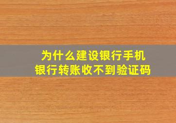 为什么建设银行手机银行转账收不到验证码