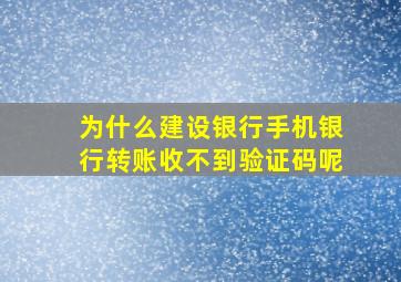 为什么建设银行手机银行转账收不到验证码呢