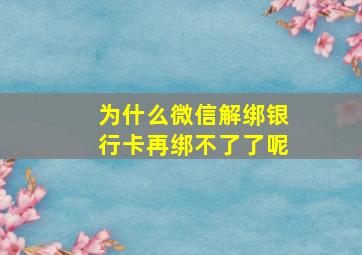 为什么微信解绑银行卡再绑不了了呢