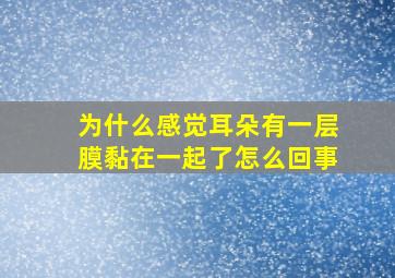 为什么感觉耳朵有一层膜黏在一起了怎么回事