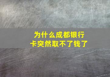 为什么成都银行卡突然取不了钱了