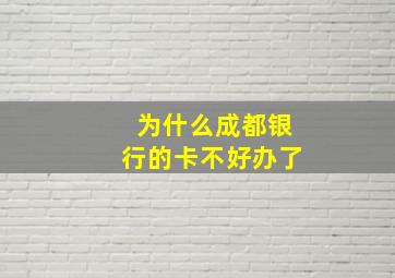 为什么成都银行的卡不好办了