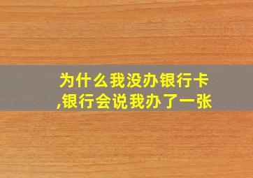 为什么我没办银行卡,银行会说我办了一张