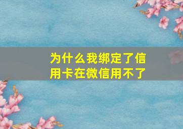 为什么我绑定了信用卡在微信用不了