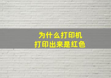 为什么打印机打印出来是红色