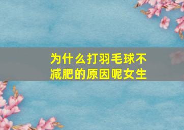 为什么打羽毛球不减肥的原因呢女生