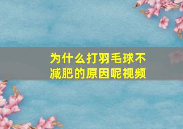 为什么打羽毛球不减肥的原因呢视频